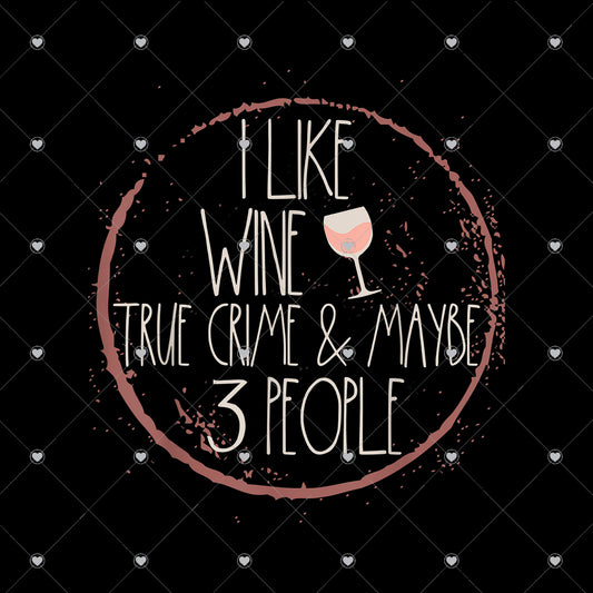 I Like Wine True Crime and Maybe 3 People Ready To Press Sublimation and DTF Transfer