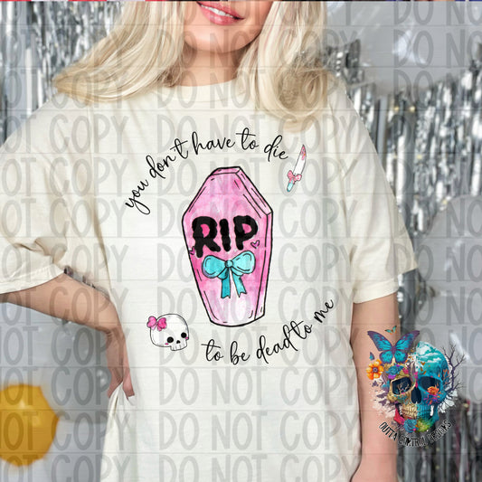 You Don't have to Die to be Dead to me Ready to Press Sublimation and DTF Transfer