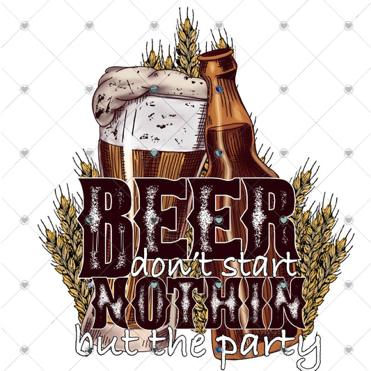 Beer Don't Start Nothing But the Party Ready To Press Sublimation and DTF Transfer
