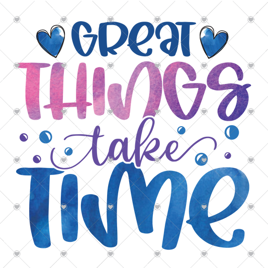 Great Things Take Time Ready To Press Sublimation and DTF Transfer