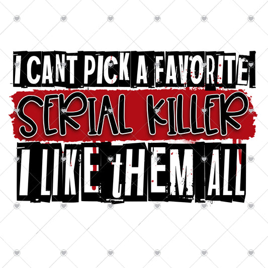 I Can't Pick a Favorite Serial Killer Ready To Press Sublimation and DTF Transfer