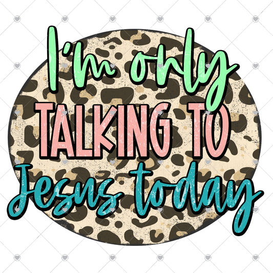I'm Only Talking to Jesus Today Ready To Press Sublimation and DTF Transfer