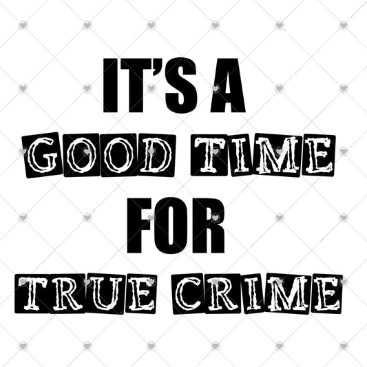 It's a Good Time For True Crime Ready To Press Sublimation and DTF Transfer