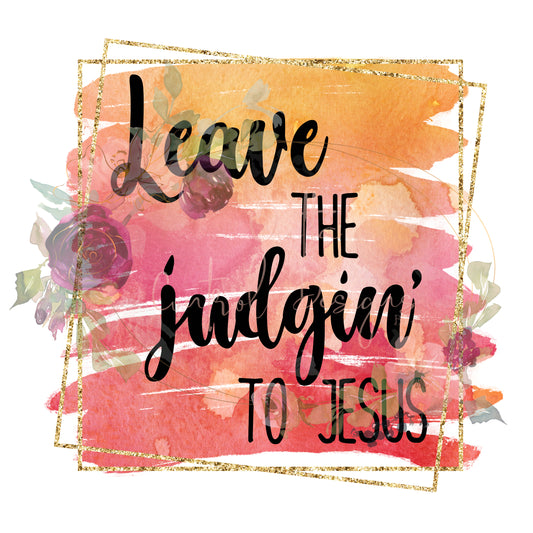 Leave the Judgin' to Jesus Ready To Press Sublimation Transfer