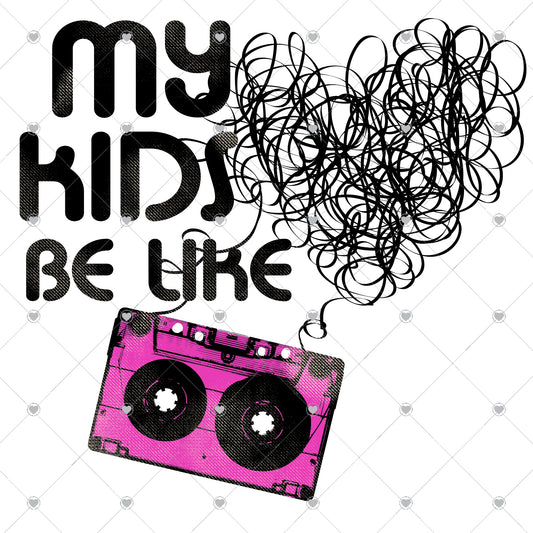 My Kids Be Like | Mixed Tape Ready To Press Sublimation and DTF Transfer