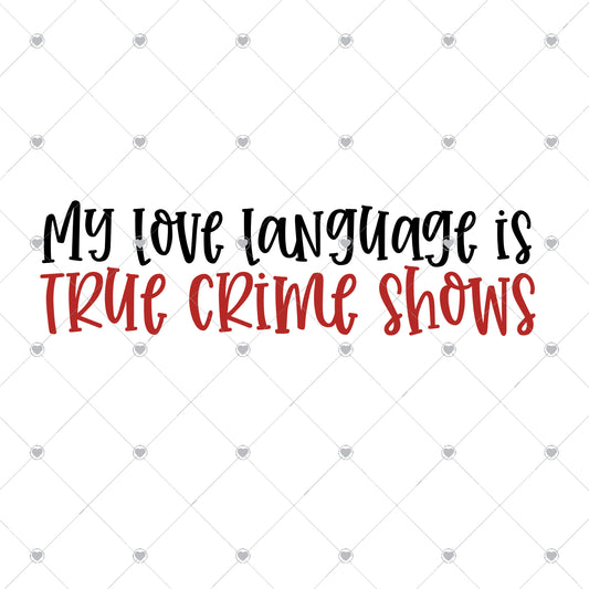 My Love Language Is True Crime Ready To Press Sublimation and DTF Transfer