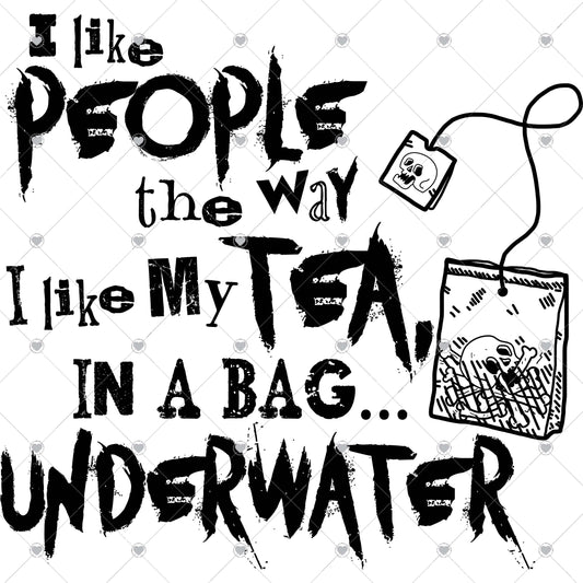 I like people like my tea in a bag and under water Ready To Press Sublimation and DTF Transfer