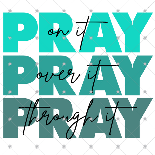 Pray on it Pray over it Pray Teal through it Ready To Press Sublimation and DTF Transfer