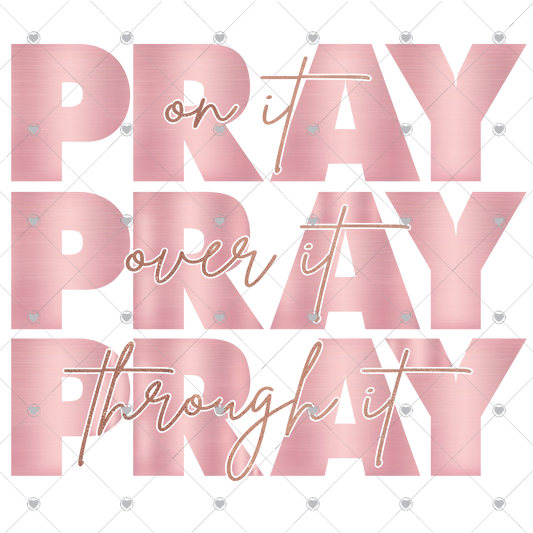 Pray on it Pray over it Pray through it Rose Gold Ready To Press Sublimation and DTF Transfer