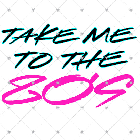 Take Me to The 80s Ready To Press Sublimation and DTF Transfer