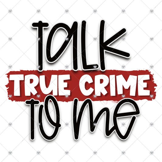 Talk True Crime To Me Ready To Press Sublimation and DTF Transfer