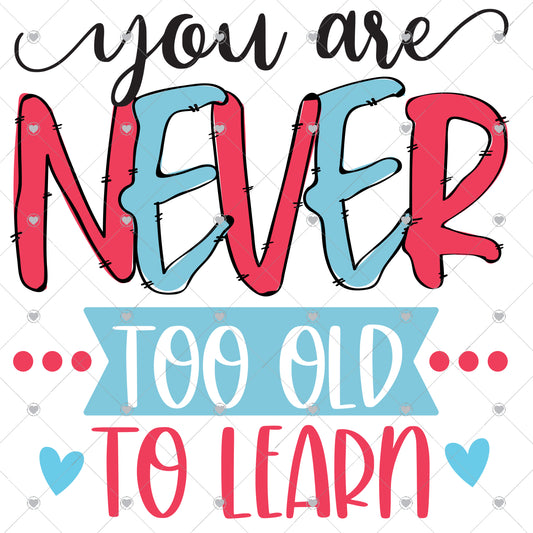 You Are Never Too Old To Learn Ready To Press Sublimation and DTF Transfer